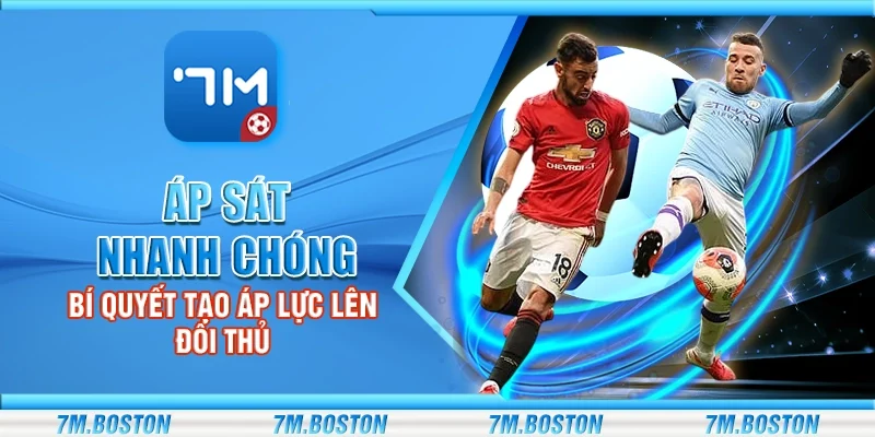 Áp Sát Nhanh Chóng – Bí Quyết Tạo Áp Lực Lên Đối Thủ