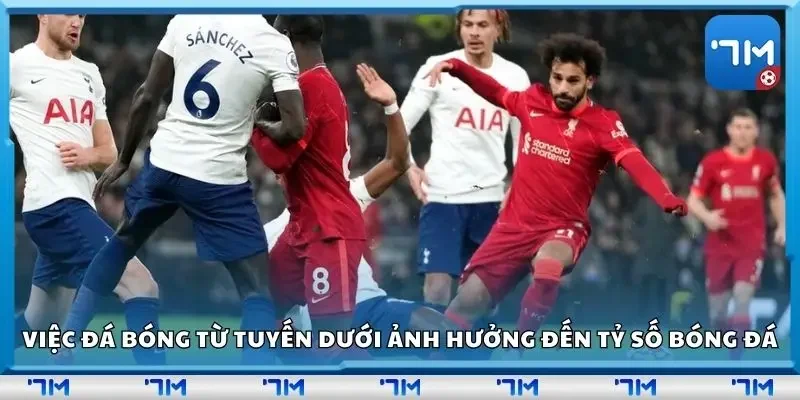 Việc đá bóng từ tuyến dưới ảnh hưởng trực tiếp đến tỷ số bóng đá