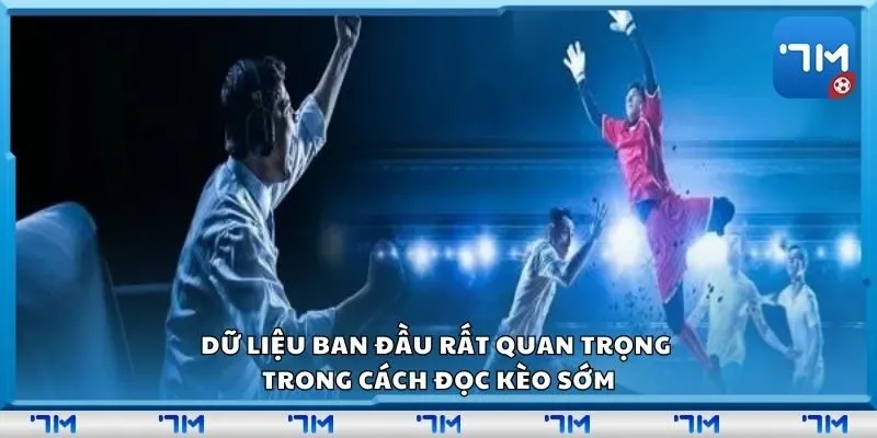 Dữ liệu ban đầu rất quan trọng trong cách đọc kèo sớm