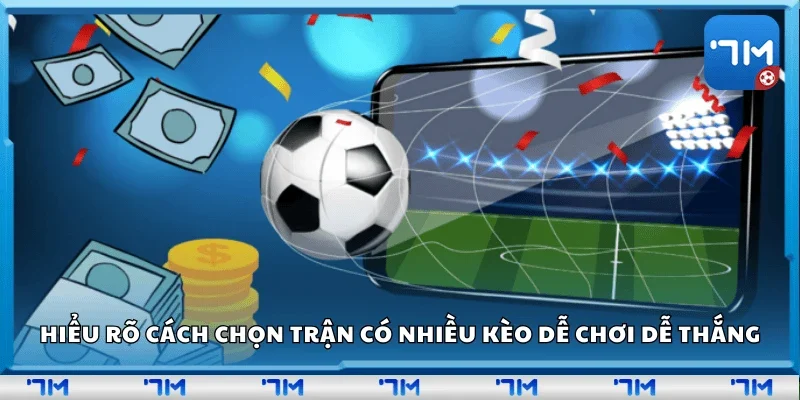Hiểu rõ cách chọn trận có nhiều kèo dễ chơi dễ thắng